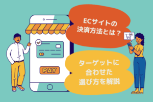 ECサイトの決済方法とは？ターゲットに合わせた選び方を解説