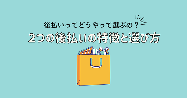 後払いってどうやって選べばいいの?2つの後払いの特徴と選び方を解説!