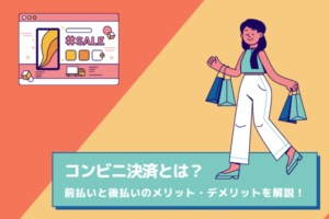 コンビニ決済とは？前払い・後払いそれぞれのメリットとデメリットを解説