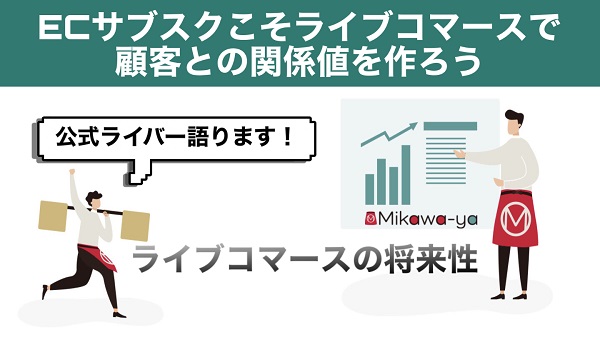 ECサブスクこそライブコマースで顧客との関係値を作ろう!現役ライブ配信者が語る「ライブコマースの将来性」とは?
