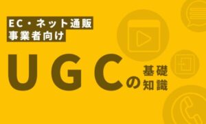 UGCの基礎知識【EC・ネット通販事業者向け】