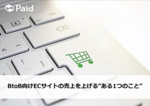 BtoB向けECサイトの売上を上げる“ある１つのこと”