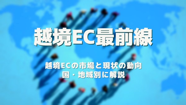 越境EC最前線：越境ECの市場と現状の動向について国・地域別に解説