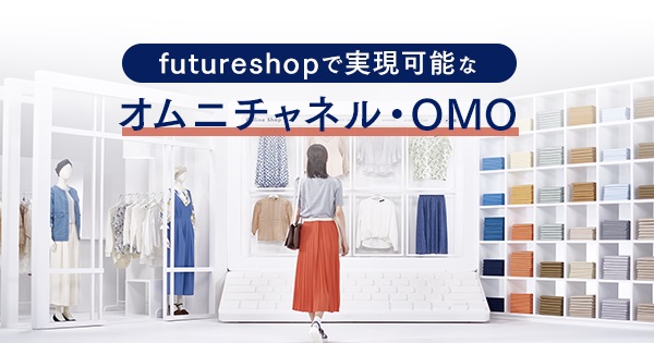 ECサイトと実店舗を連携!futureshop(フューチャーショップ)で実現可能なオムニチャネル・OMO