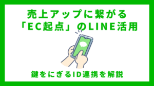 売上アップに繋がる「EC起点」のLINE活用！鍵をにぎるID連携を解説