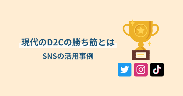 現代のD2Cの勝ち筋とは|SNS活用の成功事例をご紹介