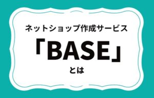 ネットショップ作成サービス「BASE(ベイス)」とは