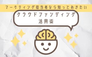 マーケティング担当者なら知っておきたいクラウドファンディングの活用術