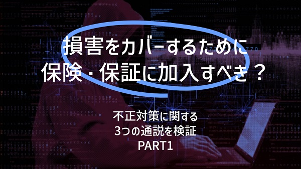 損害をカバーするために保険・保証に加入すべき?:不正対策に関する3つの通説を検証(PART1)