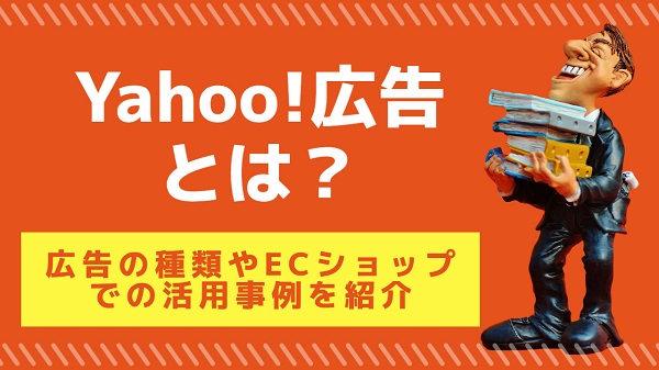 Yahoo!広告とは?広告の種類やECショップでの活用事例を紹介