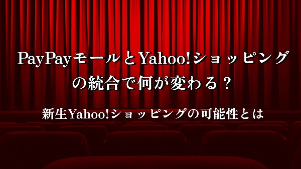 PayPayモールとYahoo!ショッピングの統合で何が変わる？ 新生Yahoo!ショッピングの可能性とは