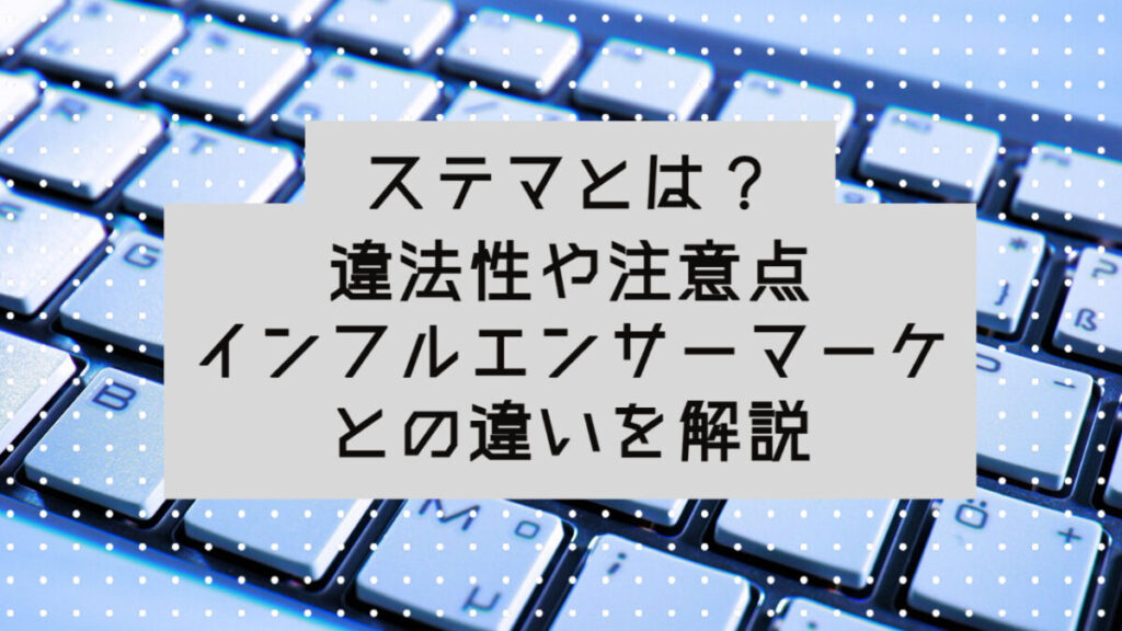 ステルスマーケティング(ステマ)とは?違法性や注意点、インフルエンサーマーケとの違い