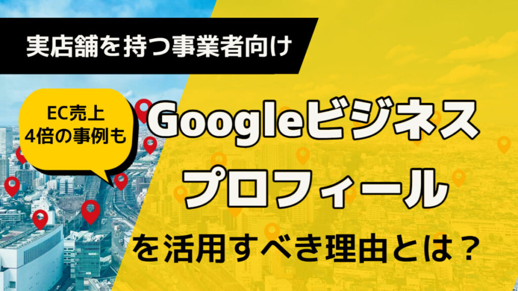 【実店舗を持つ事業者向け】EC売上4倍の事例も。いまGoogleビジネスプロフィールを活用すべき理由とは?