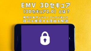 EMV 3Dセキュア（3Dセキュア2.0）とは？補償対象外となる1.0とのと違いや移行を推奨する理由を解説