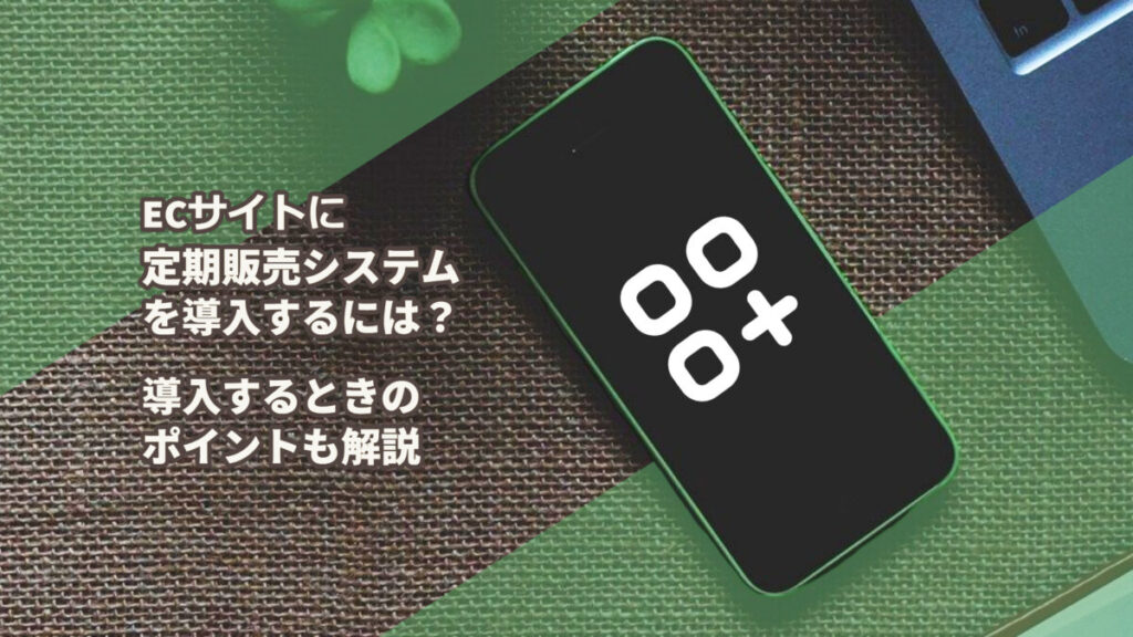 ECサイトに定期販売システムを導入するには?導入するときのポイントも解説