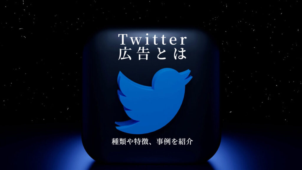 Twitter広告とは?種類や特徴、事例を紹介