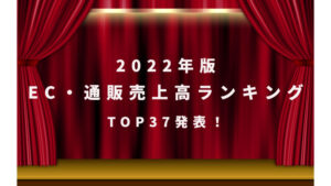【2022年版】EC・ネット通販売上高ランキングTOP37発表！