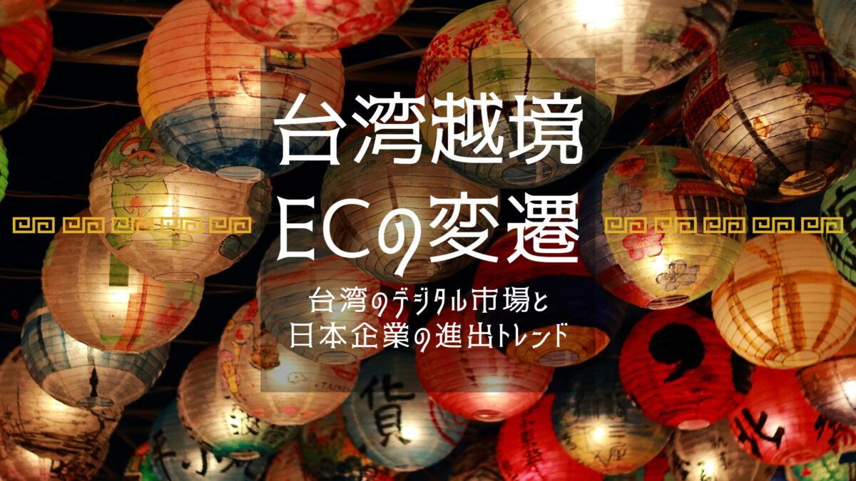 台湾越境ECの変遷:台湾のデジタル市場と日本企業の進出トレンド