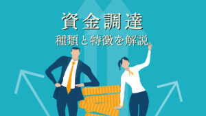 資金調達の種類と特徴を解説！自社に合う資金調達の方法とは