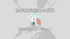 初心者が越境ECに挑戦！開店までのロードマップ