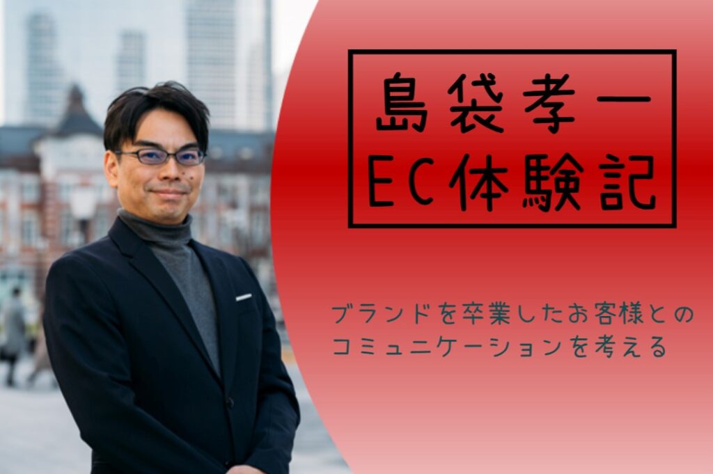 島袋孝一のEC体験記:ブランドを卒業したお客様とのコミュニケーションを考える
