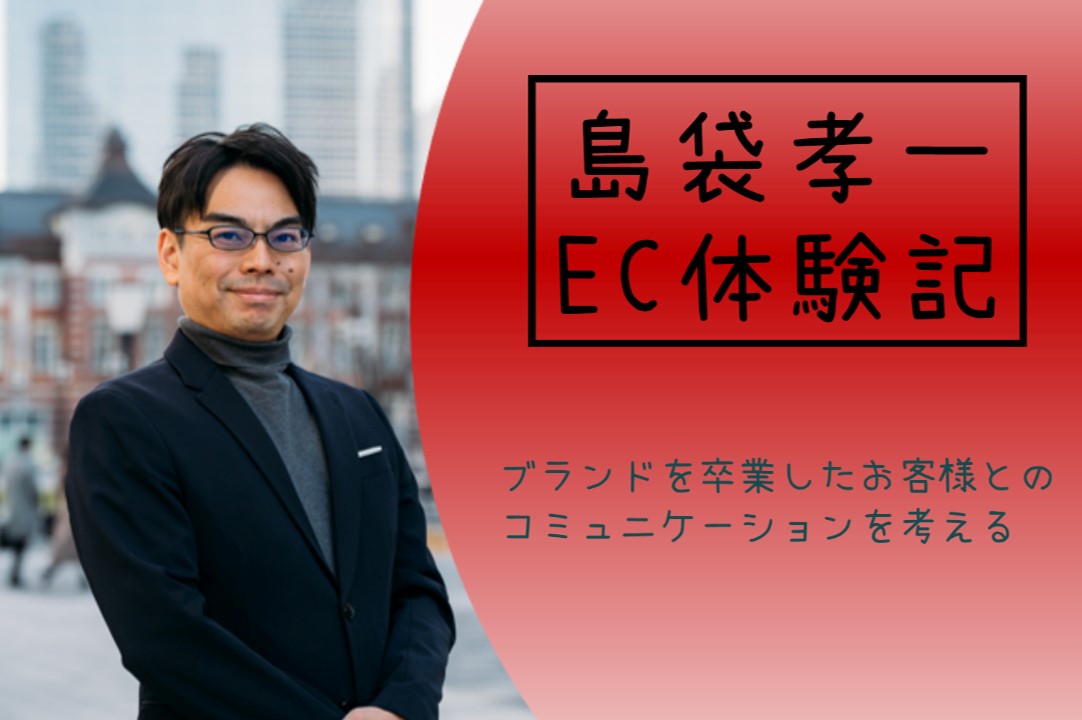 島袋孝一のEC体験記:ブランドを卒業したお客様とのコミュニケーションを考える