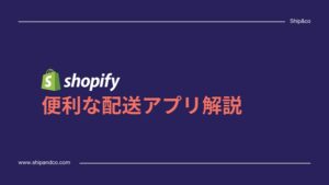 Shopifyの便利な配送アプリ解説