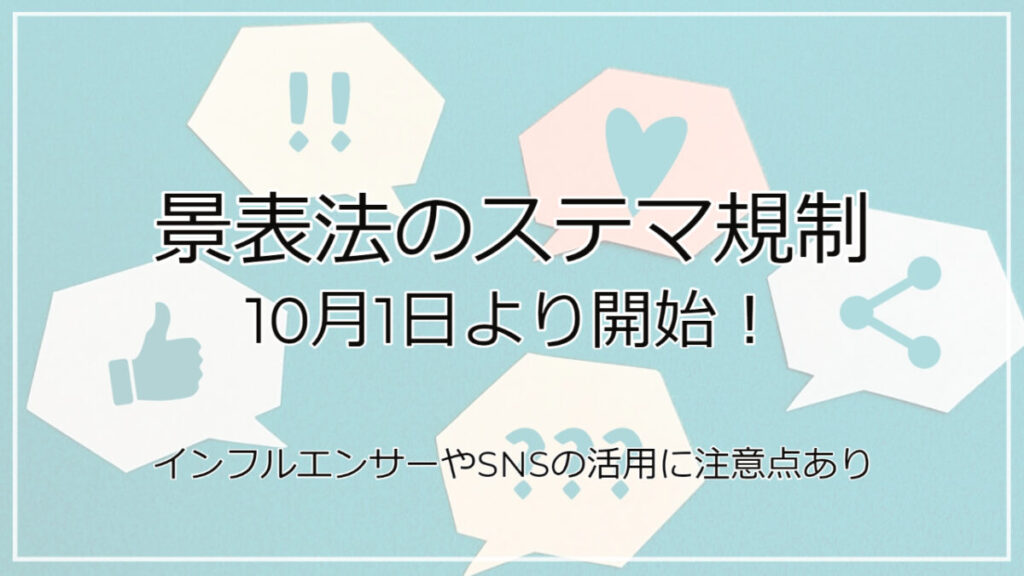 景表法のステマ規制が10月1日より開始!インフルエンサーやSNSの活用に注意点あり