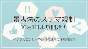 景表法のステマ規制が10月1日より開始!インフルエンサーやSNSの活用に注意点あり