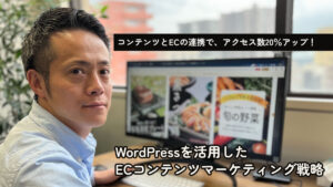 コンテンツとECの連携で、アクセス数20％アップ！WordPressを活用したECコンテンツマーケティング戦略