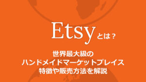 Etsyとは？世界最大級のハンドメイドマーケットプレイスの特徴や販売方法を解説
