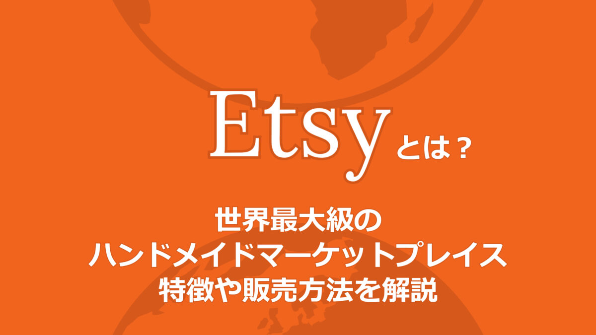 Etsyとは?世界最大級のハンドメイドマーケットプレイスの特徴や販売方法を解説