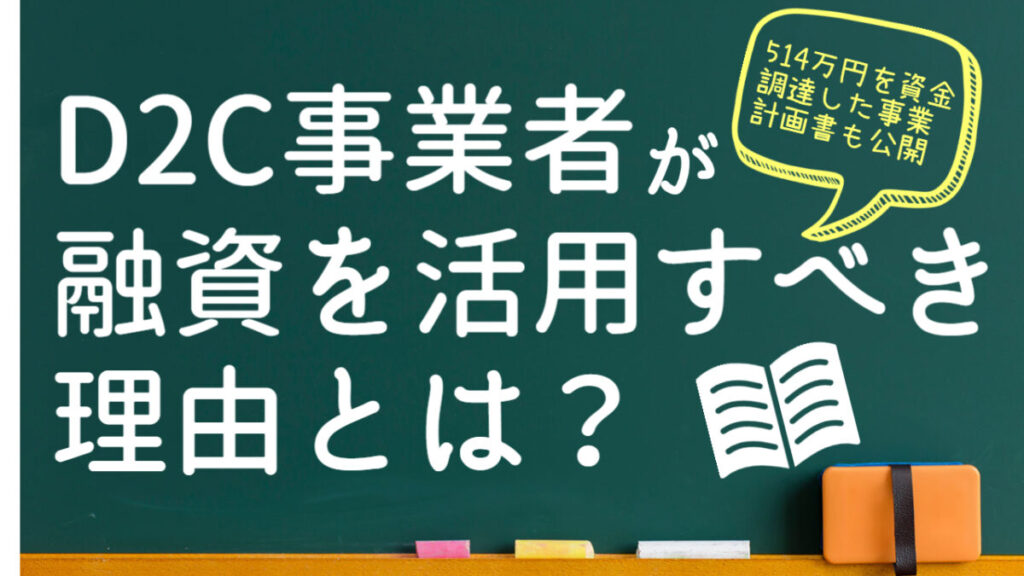 D2C事業者が融資を活用すべき理由とは? 融資の流れや注意点を徹底解説!【514万円を資金調達した事業計画書も公開】
