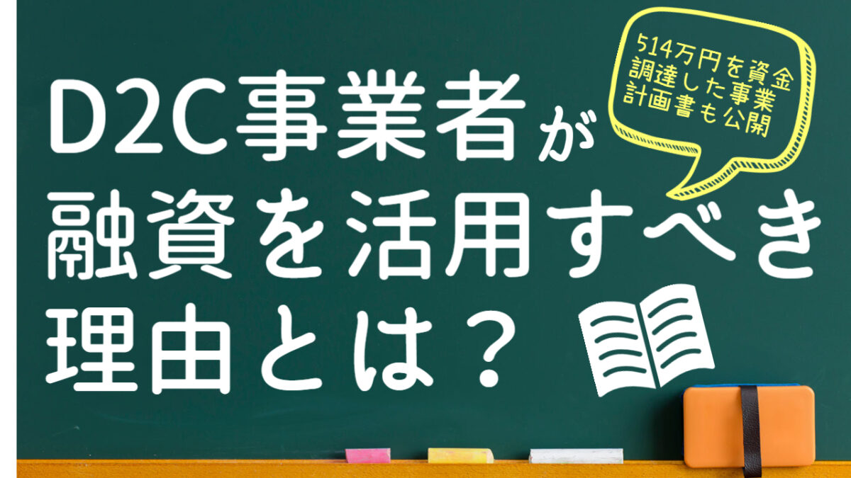 D2C事業者が融資を活用すべき理由とは? 融資の流れや注意点を徹底解説!【514万円を資金調達した事業計画書も公開】