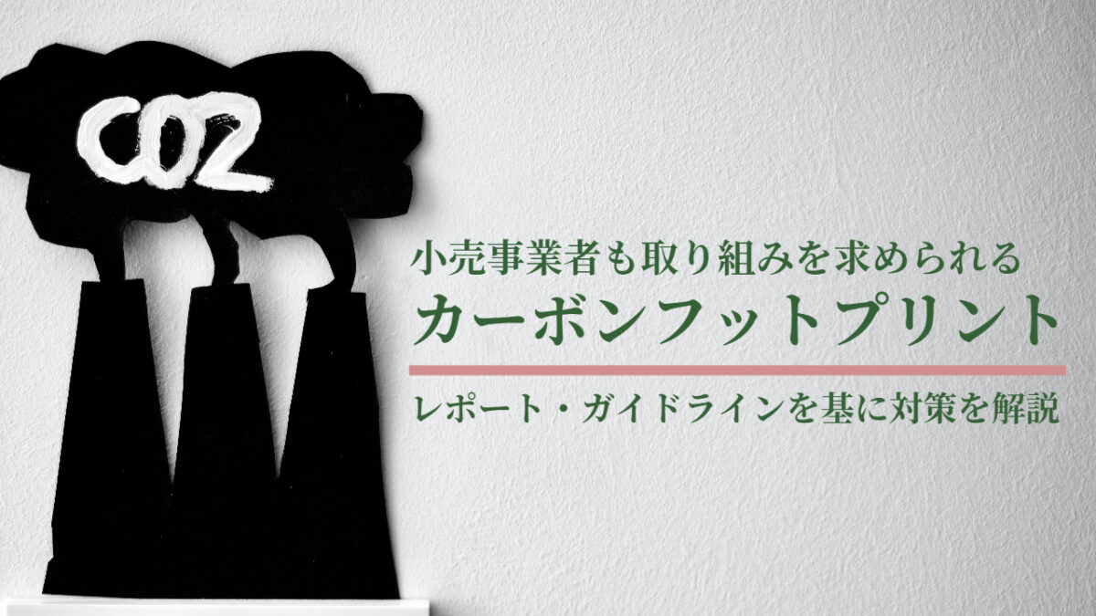 小売事業者も取り組みを求められるカーボンフットプリント(CFP)とは?レポート・ガイドラインを基に対策を解説