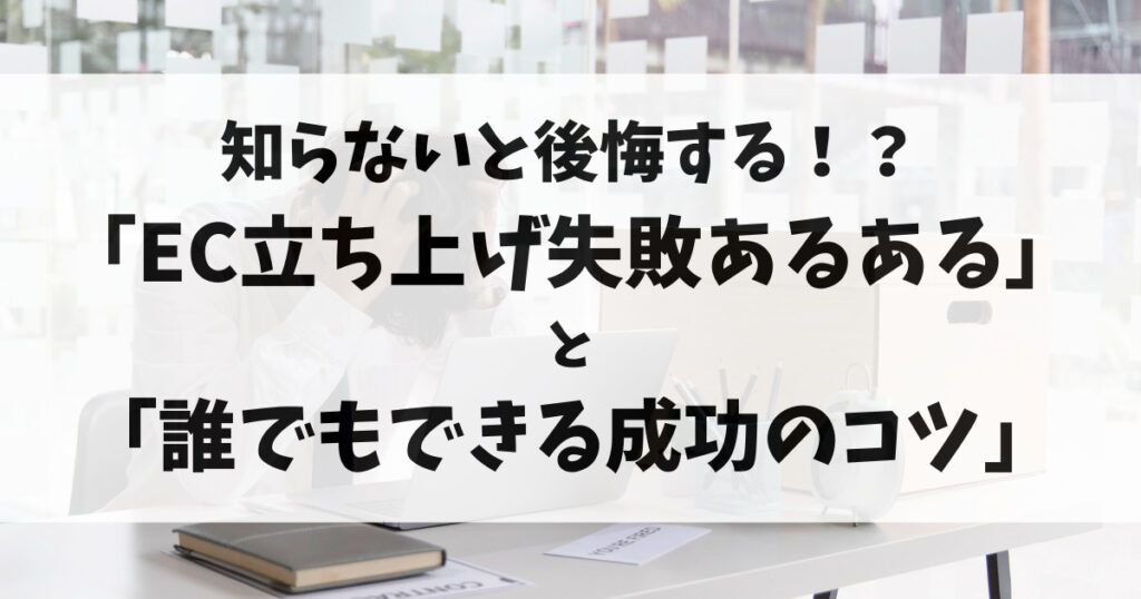 知らないと後悔する！？「EC立ち上げ失敗あるある」と「誰でもできる成功のコツ」