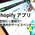 Shopifyアプリおすすめ27選、目的別に一挙紹介！日本国内のサービスベンダーが提供