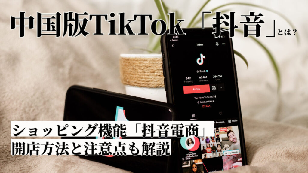 中国版TikTok「抖音(Douyin)」とは?ショッピング機能の抖音電商(Douyin EC)の開店方法と注意点も解説