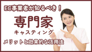 EC事業者が知るべき！専門家キャスティングのメリットについて