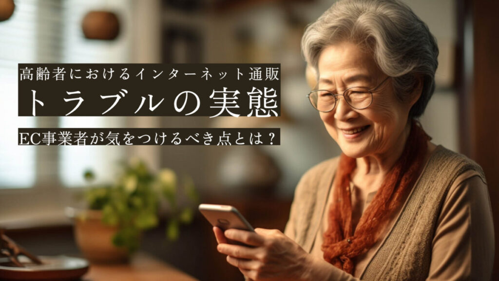 EC事業者が気をつけるべき点とは?高齢者におけるインターネット通販のトラブルの実態