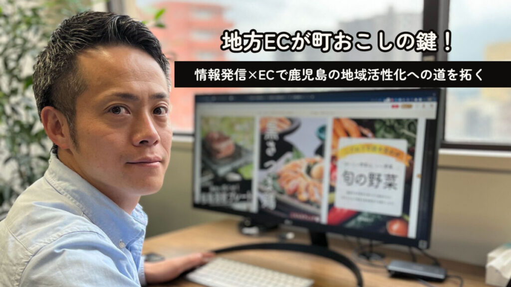 地方ECが町おこしの鍵!情報発信×ECで鹿児島の地域活性化への道を拓く