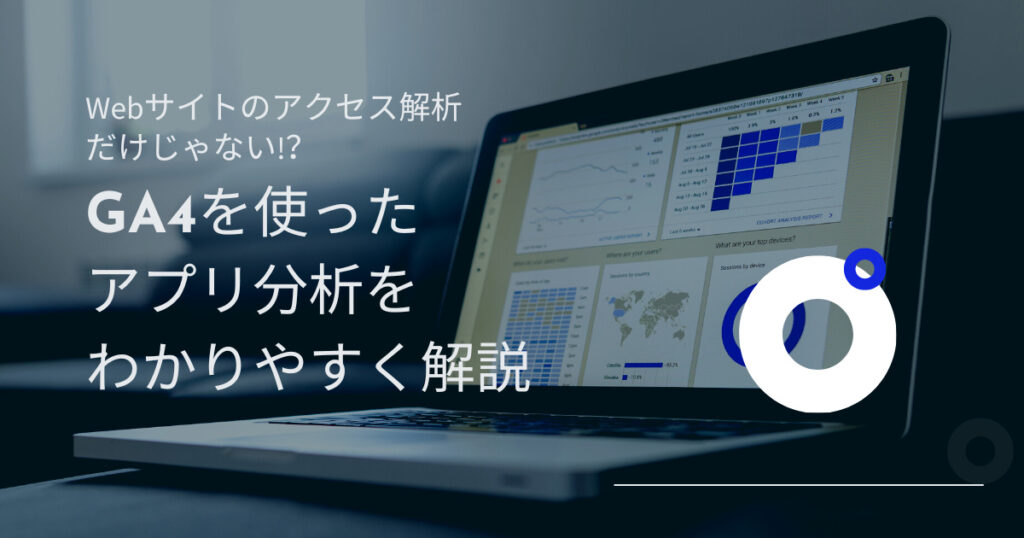 Webサイトのアクセス解析だけじゃない!? GA4を使ったアプリ分析をわかりやすく解説