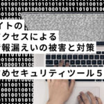 ECサイトの不正アクセスによる個人情報漏えいの被害と対策！おすすめセキュリティツール５選