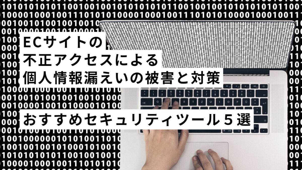 ECサイトの不正アクセスによる個人情報漏えいの被害と対策!おすすめセキュリティツール5選