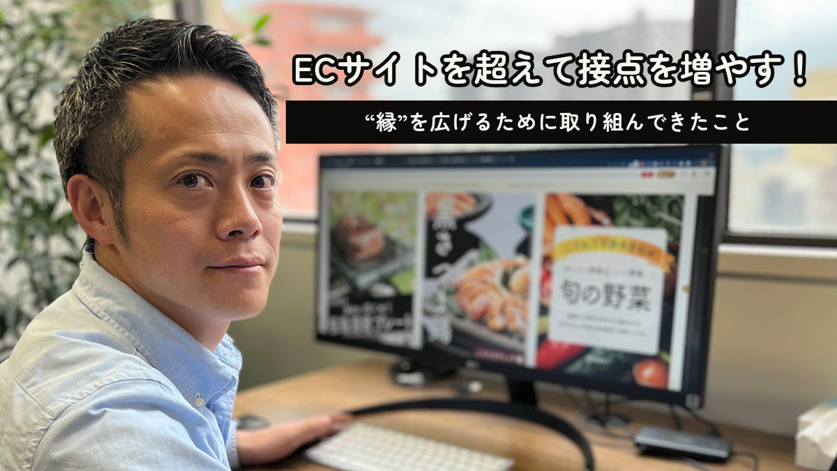 ECサイトを超えて接点を増やす!“縁”を広げるために取り組んできたこと