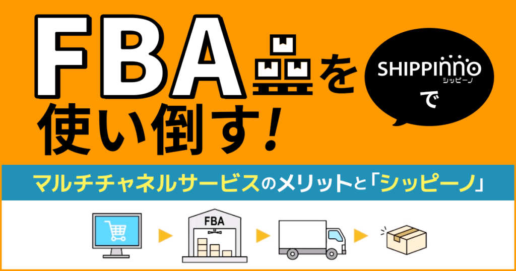 FBAを使い倒す!マルチチャネルサービスのメリットと「シッピーノ」