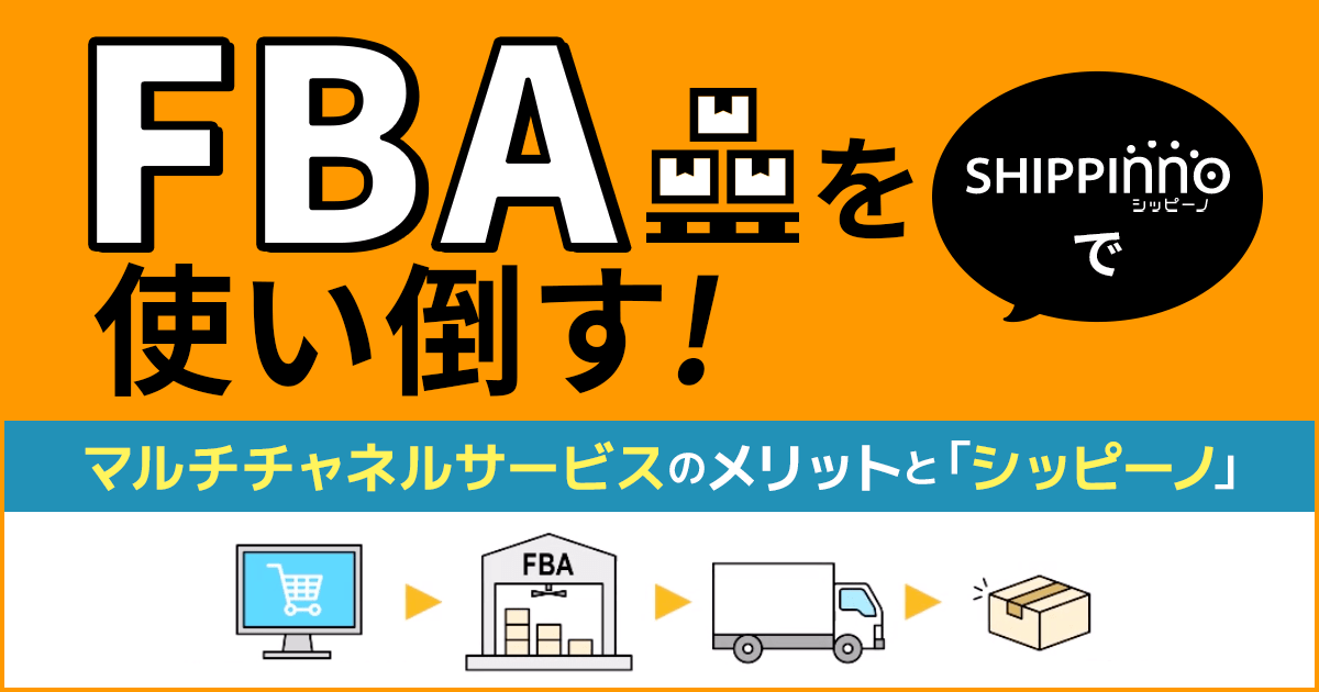 FBAを使い倒す!マルチチャネルサービスのメリットと「シッピーノ」