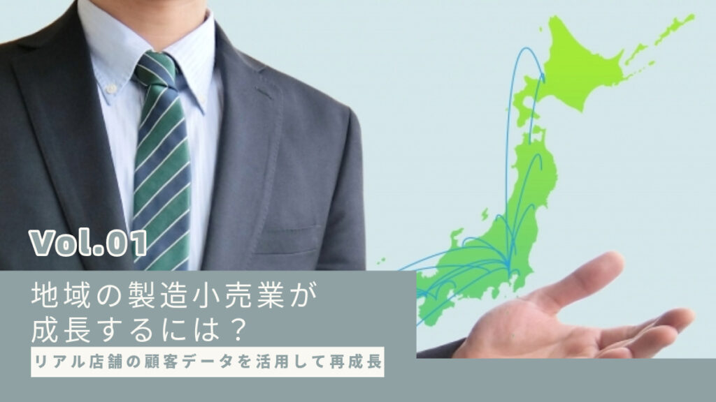 リアル店舗の顧客データを活用して再成長:地域の製造小売業が成長するには?【第1回】