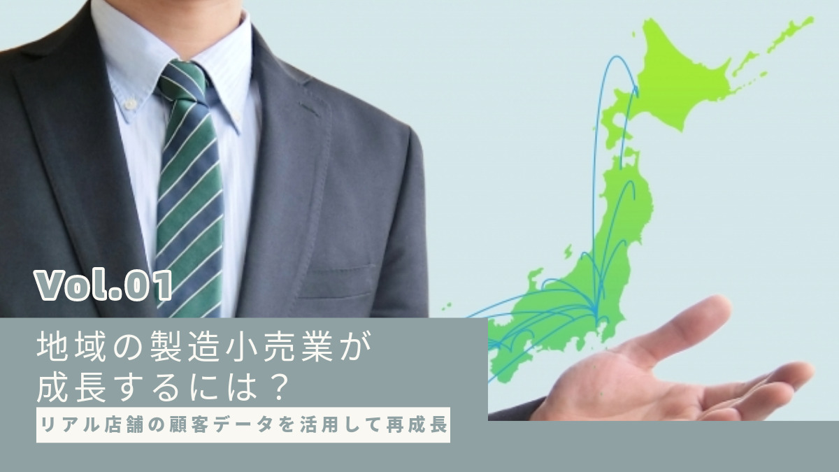 リアル店舗の顧客データを活用して再成長:地域の製造小売業が成長するには?【第1回】