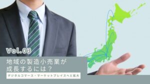 デジタルコマース・マーケットプレイスへと拡大：地域の製造小売業が成長するには？【第３回】